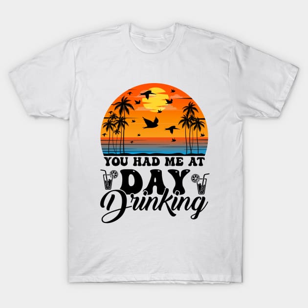 You Had Me At Day Drinking Summer Beach T-Shirt by busines_night